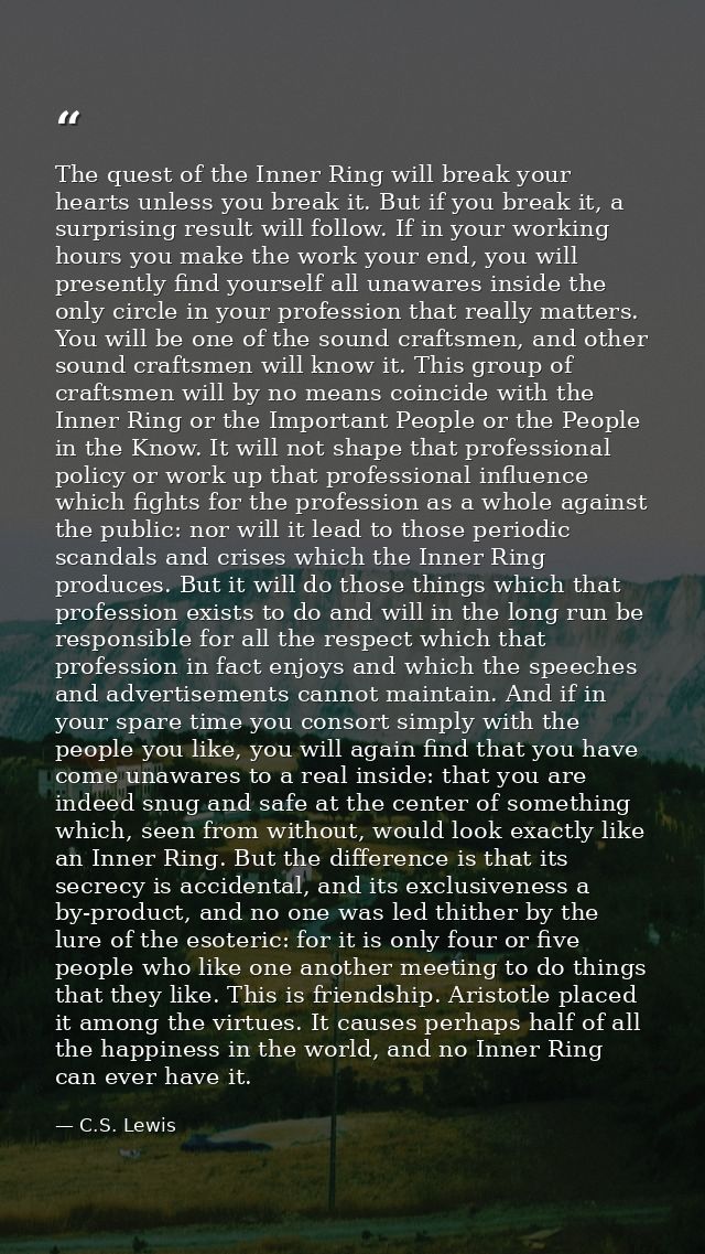The quest of the Inner Ring will break your hearts unless you break it. But if you break it, a surprising result will fo — C.S. Lewis