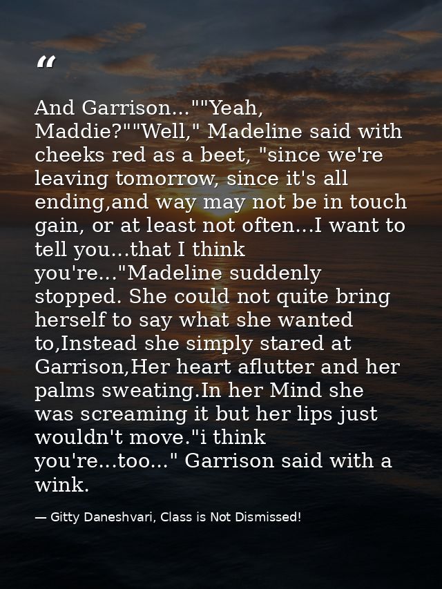 And Garrison...""Yeah, Maddie?""Well," Madeline said with cheeks red as a beet, "since we're leaving tomorrow, since it' — Gitty Daneshvari, Class is Not Dismissed!