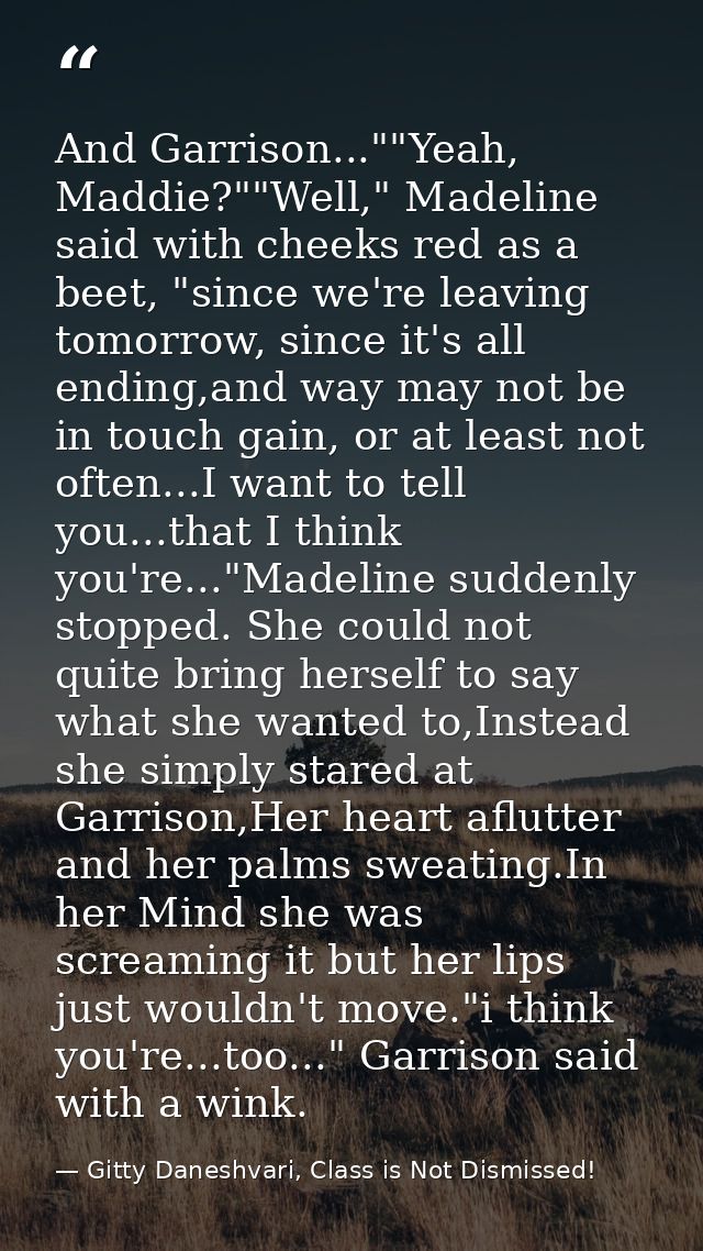 And Garrison...""Yeah, Maddie?""Well," Madeline said with cheeks red as a beet, "since we're leaving tomorrow, since it' — Gitty Daneshvari, Class is Not Dismissed!