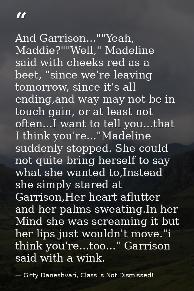 And Garrison...""Yeah, Maddie?""Well," Madeline said with cheeks red as a beet, "since we're leaving tomorrow, since it' — Gitty Daneshvari, Class is Not Dismissed!