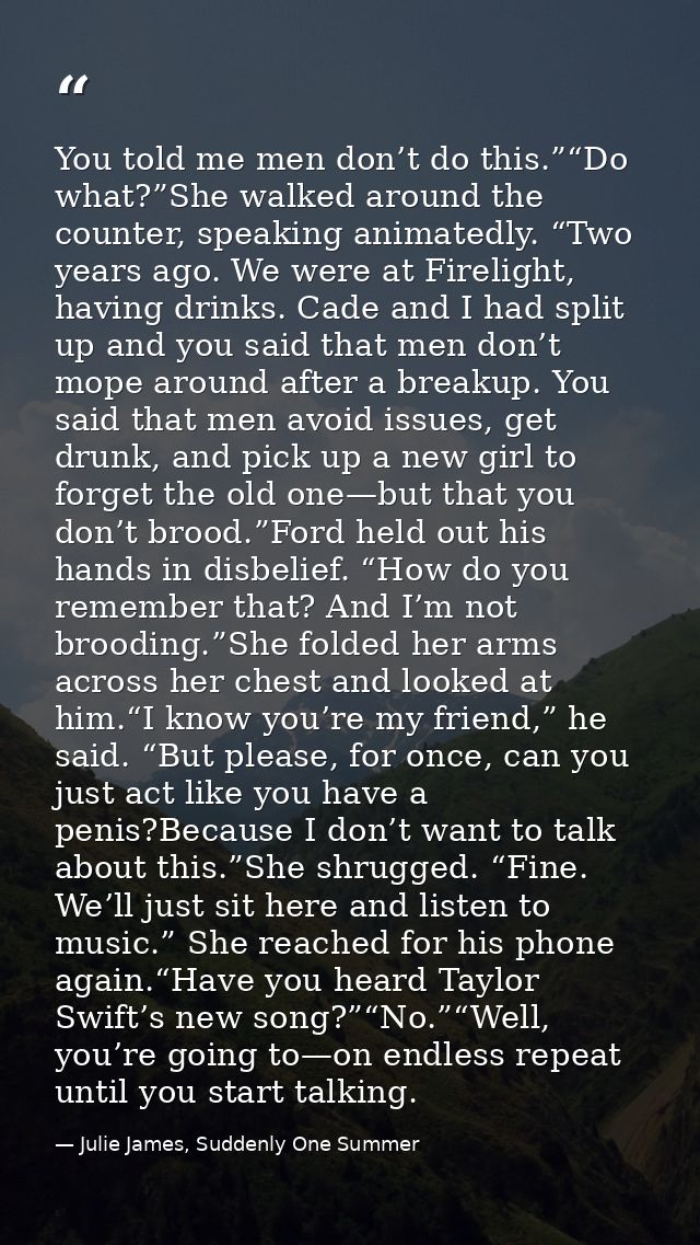 You told me men don’t do this.”“Do what?”She walked around the counter, speaking animatedly. “Two years ago. We were at  — Julie James, Suddenly One Summer