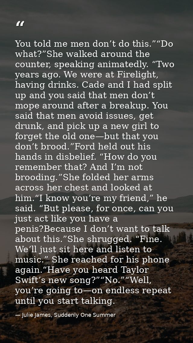 You told me men don’t do this.”“Do what?”She walked around the counter, speaking animatedly. “Two years ago. We were at  — Julie James, Suddenly One Summer
