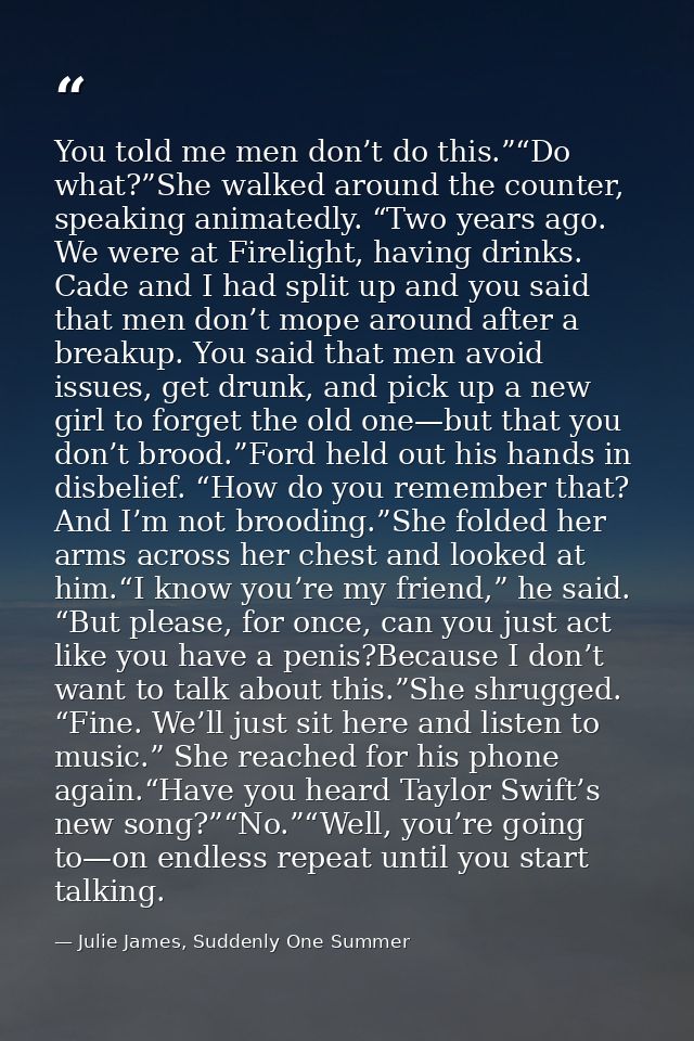 You told me men don’t do this.”“Do what?”She walked around the counter, speaking animatedly. “Two years ago. We were at  — Julie James, Suddenly One Summer