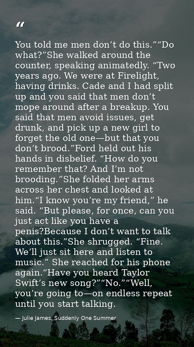 You told me men don’t do this.”“Do what?”She walked around the counter, speaking animatedly. “Two years ago. We were at  — Julie James, Suddenly One Summer