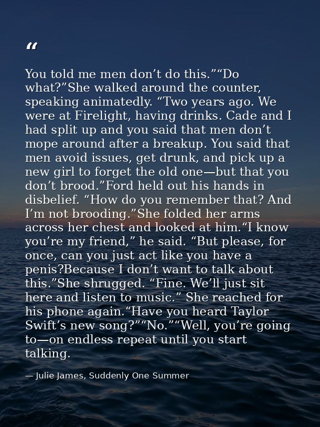 You told me men don’t do this.”“Do what?”She walked around the counter, speaking animatedly. “Two years ago. We were at  — Julie James, Suddenly One Summer