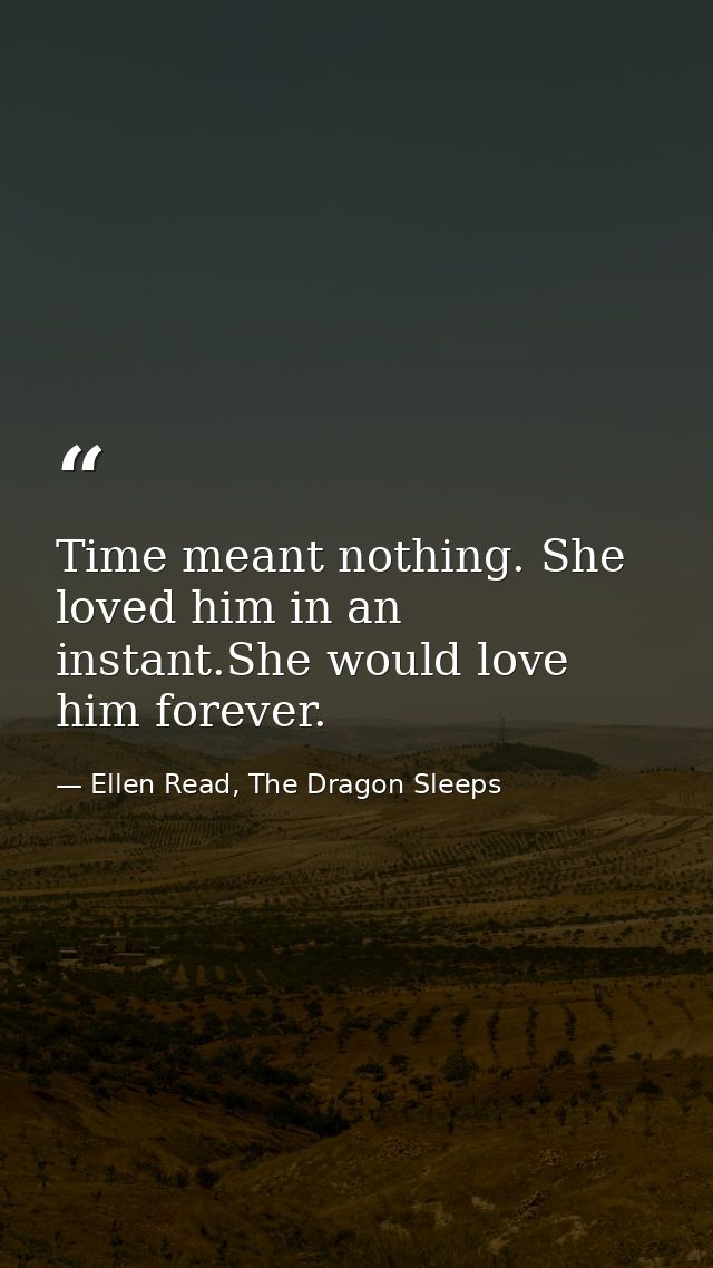 Time meant nothing. She loved him in an instant.She would love him forever. — Ellen Read, The Dragon Sleeps