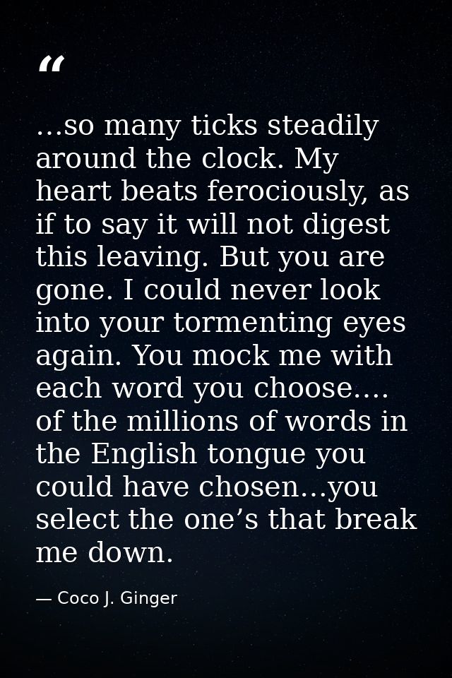 …so many ticks steadily around the clock. My heart beats ferociously, as if to say it will not digest this leaving. But  — Coco J. Ginger