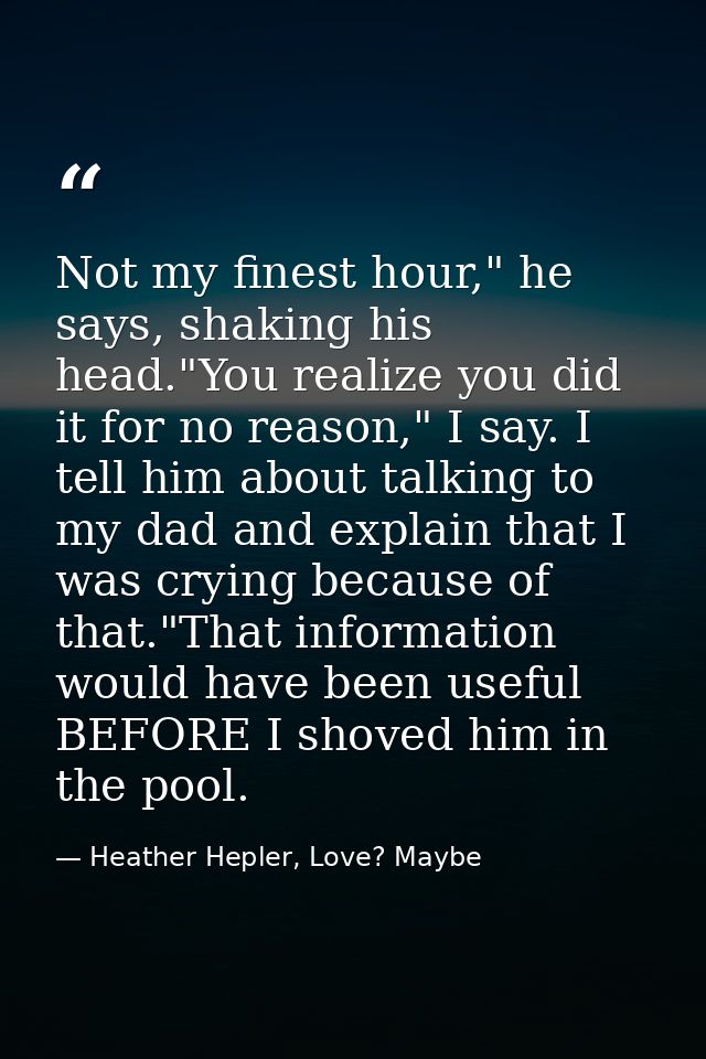 Not my finest hour," he says, shaking his head."You realize you did it for no reason," I say. I tell him about talking t — Heather Hepler, Love? Maybe