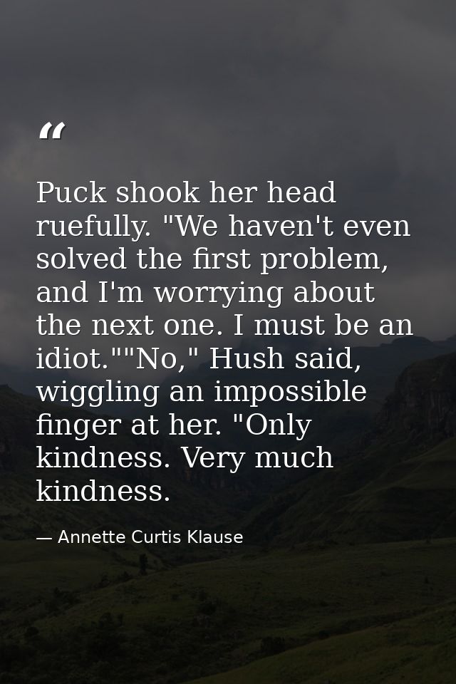 Puck shook her head ruefully. "We haven't even solved the first problem, and I'm worrying about the next one. I must be  — Annette Curtis Klause