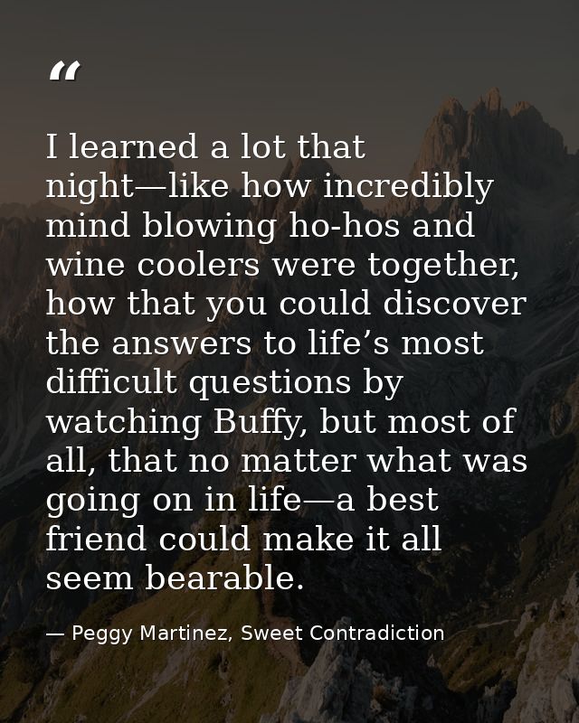 I learned a lot that night—like how incredibly mind blowing ho-hos and wine coolers were together, how that you could di — Peggy Martinez, Sweet Contradiction
