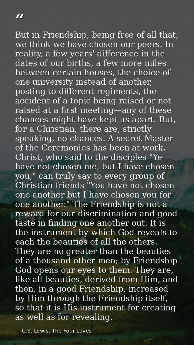 But in Friendship, being free of all that, we think we have chosen our peers. In reality, a few years' difference in the — C.S. Lewis, The Four Loves