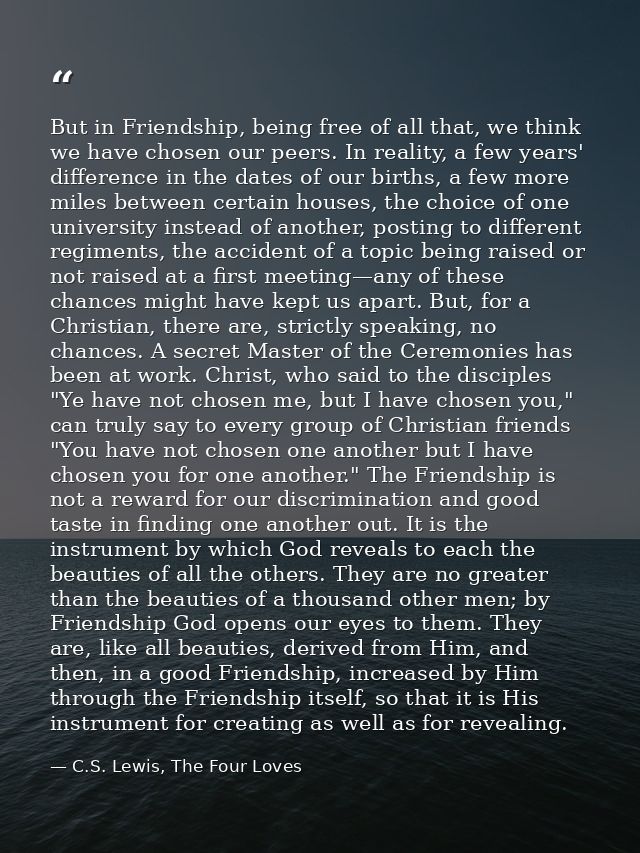 But in Friendship, being free of all that, we think we have chosen our peers. In reality, a few years' difference in the — C.S. Lewis, The Four Loves