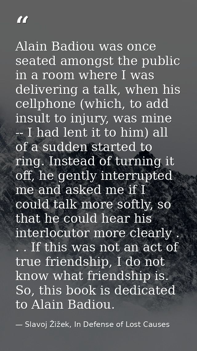 Alain Badiou was once seated amongst the public in a room where I was delivering a talk, when his cellphone (which, to a — Slavoj Žižek, In Defense of Lost Causes