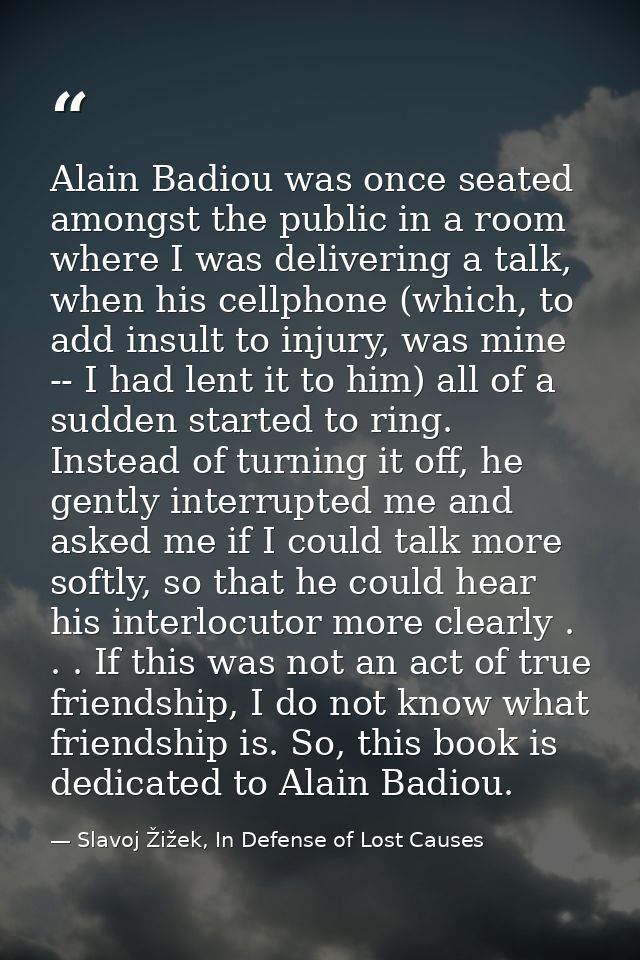 Alain Badiou was once seated amongst the public in a room where I was delivering a talk, when his cellphone (which, to a — Slavoj Žižek, In Defense of Lost Causes