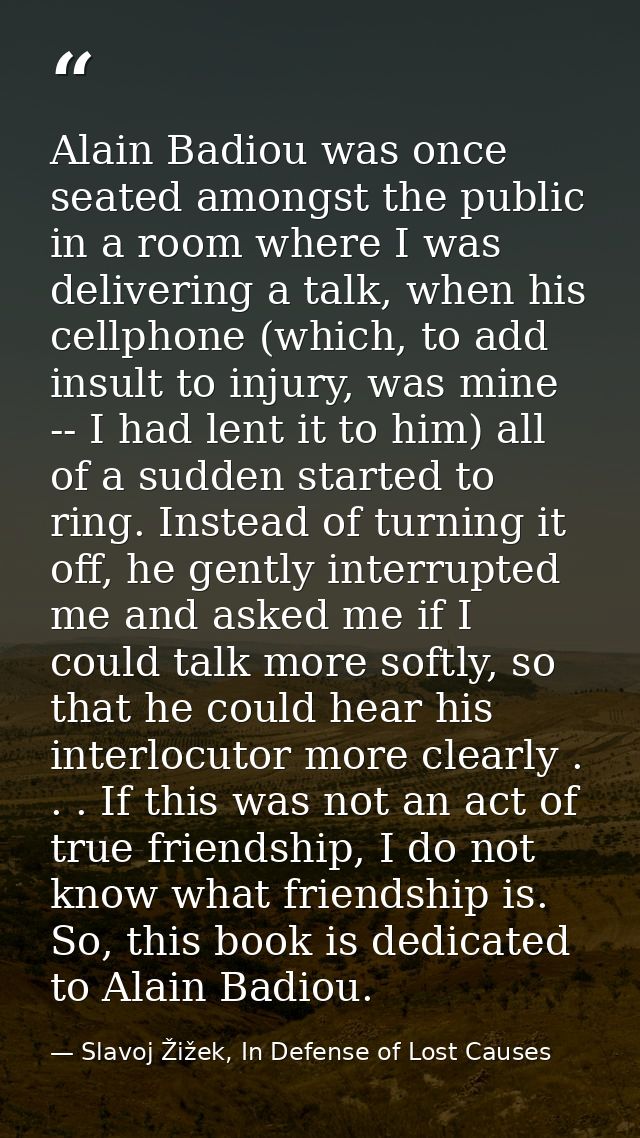 Alain Badiou was once seated amongst the public in a room where I was delivering a talk, when his cellphone (which, to a — Slavoj Žižek, In Defense of Lost Causes