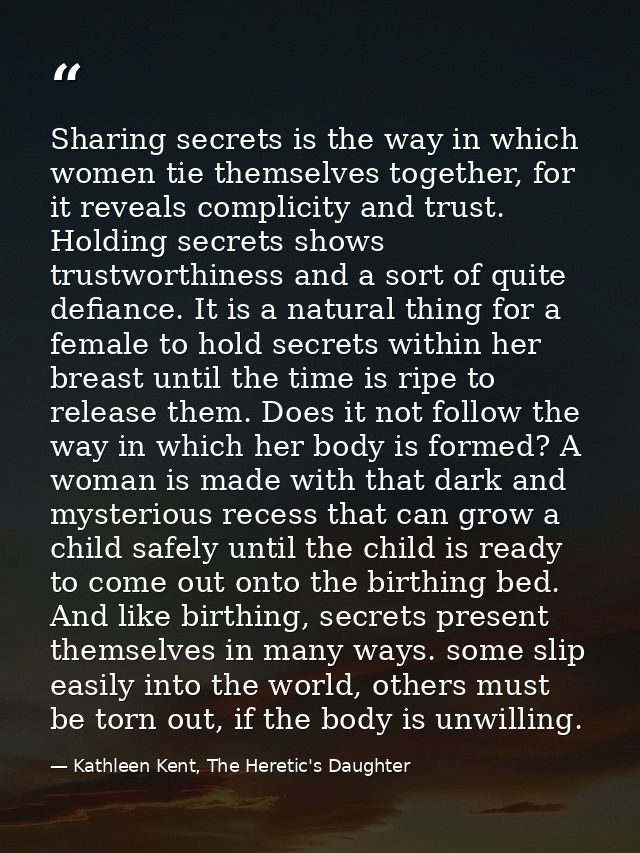 Sharing secrets is the way in which women tie themselves together, for it reveals complicity and trust. Holding secrets  — Kathleen Kent, The Heretic's Daughter