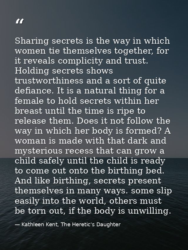 Sharing secrets is the way in which women tie themselves together, for it reveals complicity and trust. Holding secrets  — Kathleen Kent, The Heretic's Daughter