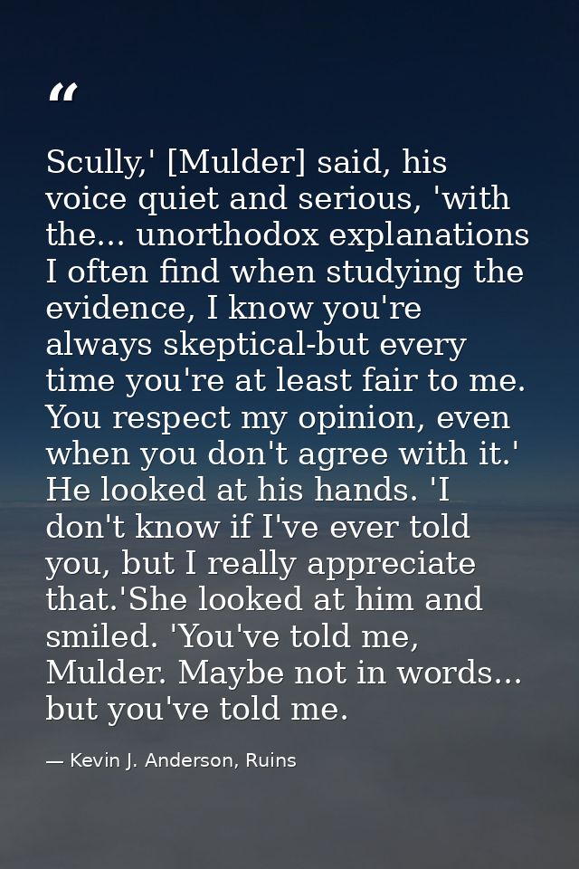 Scully,' [Mulder] said, his voice quiet and serious, 'with the... unorthodox explanations I often find when studying the — Kevin J. Anderson, Ruins
