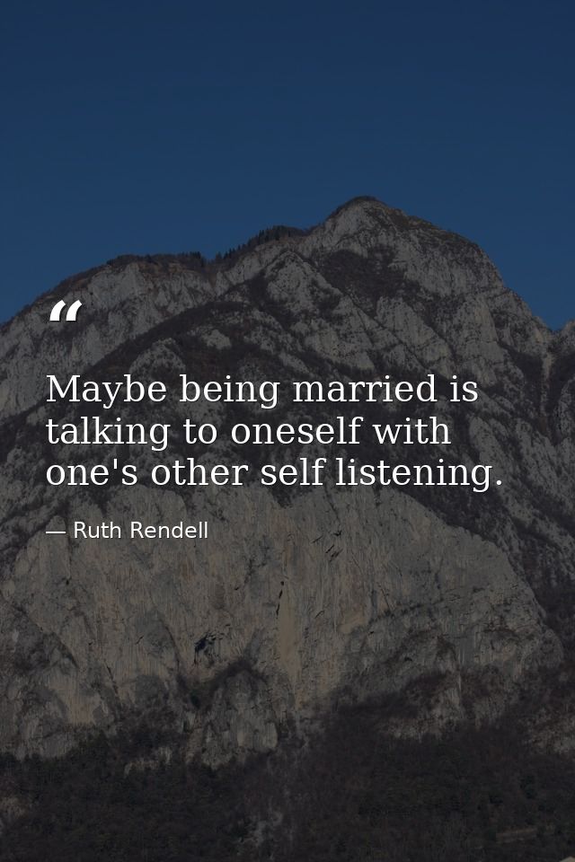 Maybe being married is talking to oneself with one's other self listening. — Ruth Rendell