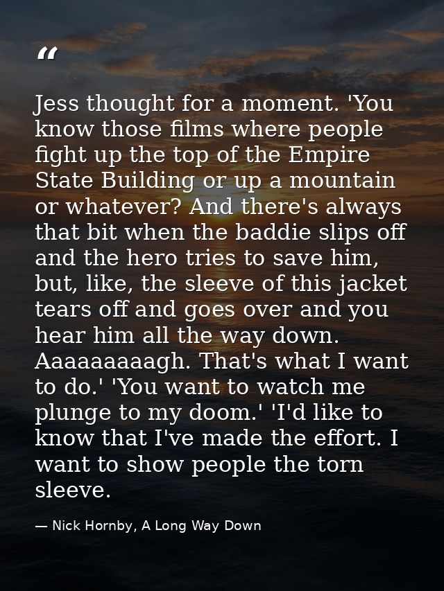Jess thought for a moment. 'You know those films where people fight up the top of the Empire State Building or up a moun — Nick Hornby, A Long Way Down