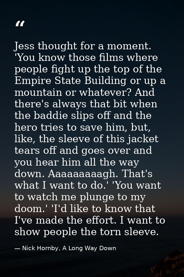 Jess thought for a moment. 'You know those films where people fight up the top of the Empire State Building or up a moun — Nick Hornby, A Long Way Down