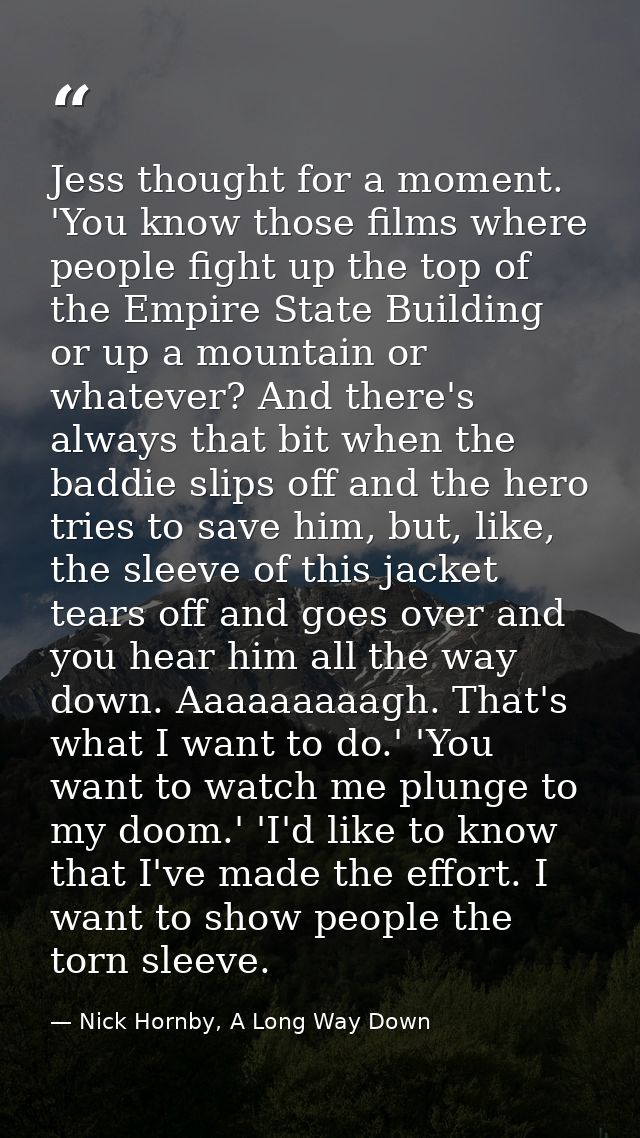 Jess thought for a moment. 'You know those films where people fight up the top of the Empire State Building or up a moun — Nick Hornby, A Long Way Down