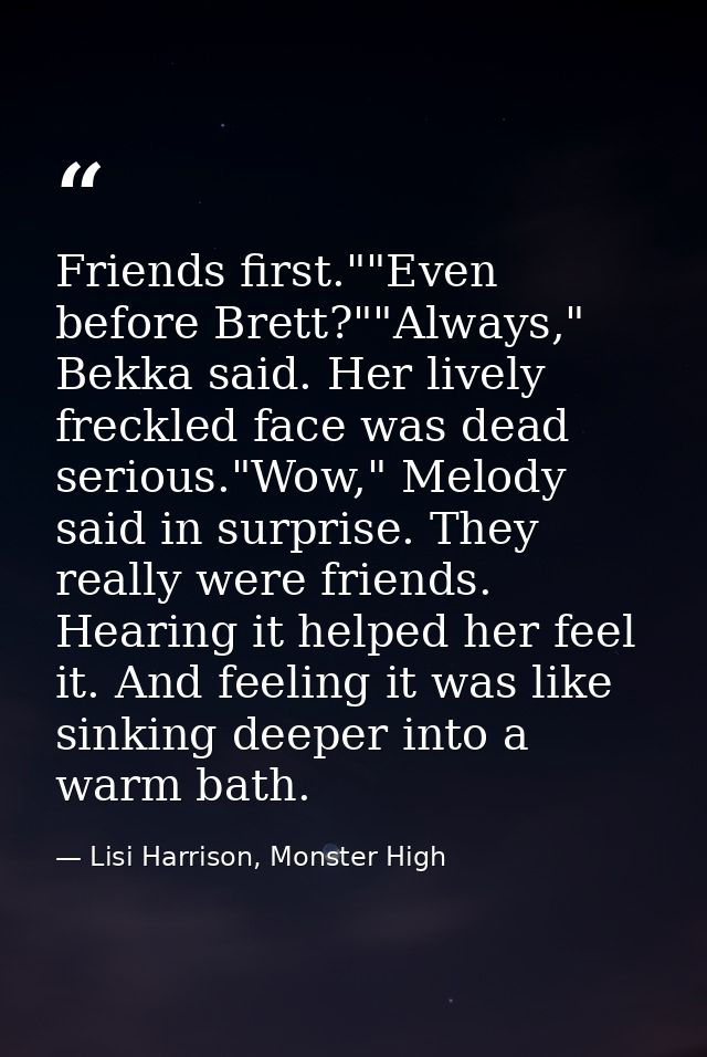 Friends first.""Even before Brett?""Always," Bekka said. Her lively freckled face was dead serious."Wow," Melody said in — Lisi Harrison, Monster High