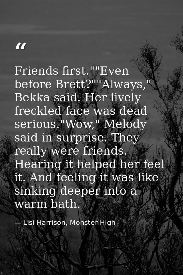 Friends first.""Even before Brett?""Always," Bekka said. Her lively freckled face was dead serious."Wow," Melody said in — Lisi Harrison, Monster High