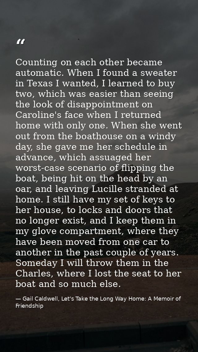Counting on each other became automatic. When I found a sweater in Texas I wanted, I learned to buy two, which was easie — Gail Caldwell, Let's Take the Long Way Home: A Memoir of Friendship