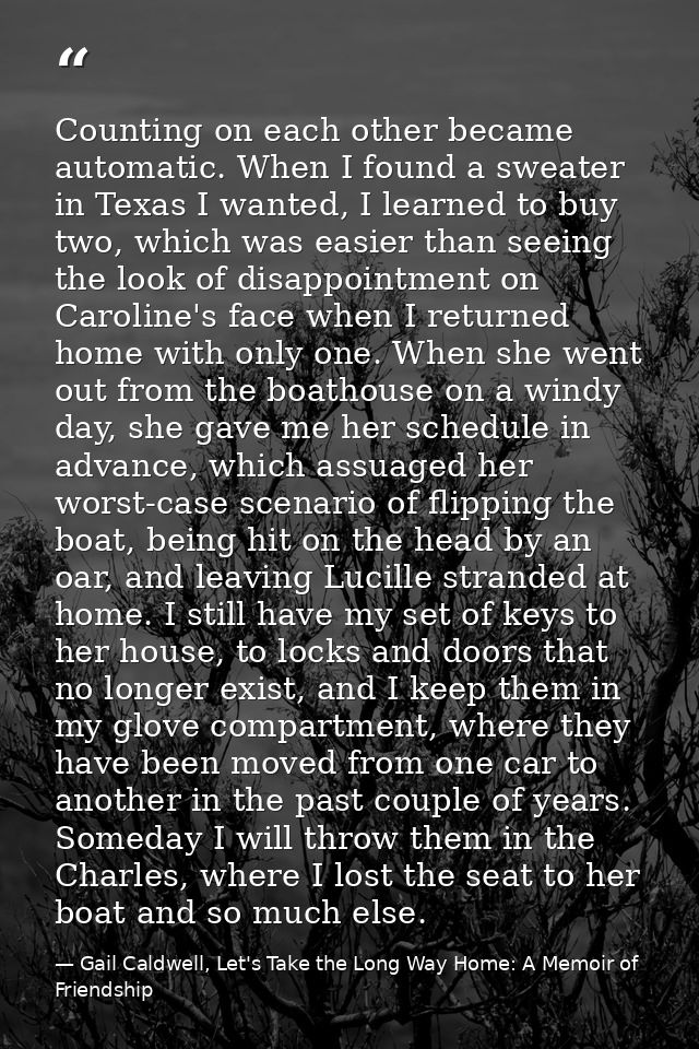 Counting on each other became automatic. When I found a sweater in Texas I wanted, I learned to buy two, which was easie — Gail Caldwell, Let's Take the Long Way Home: A Memoir of Friendship