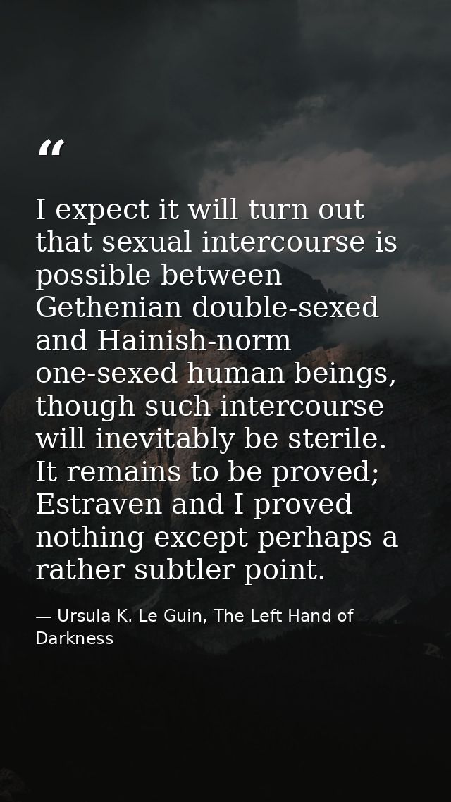 I expect it will turn out that sexual intercourse is possible between Gethenian double-sexed and Hainish-norm one-sexed  — Ursula K. Le Guin, The Left Hand of Darkness