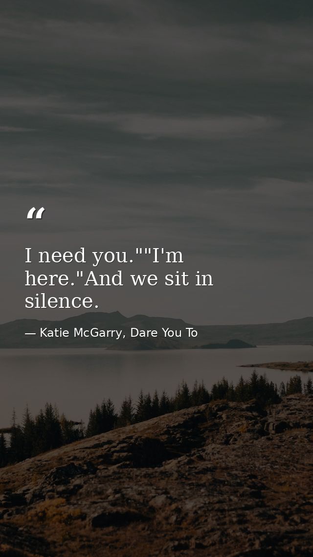 I need you.""I'm here."And we sit in silence. — Katie McGarry, Dare You To