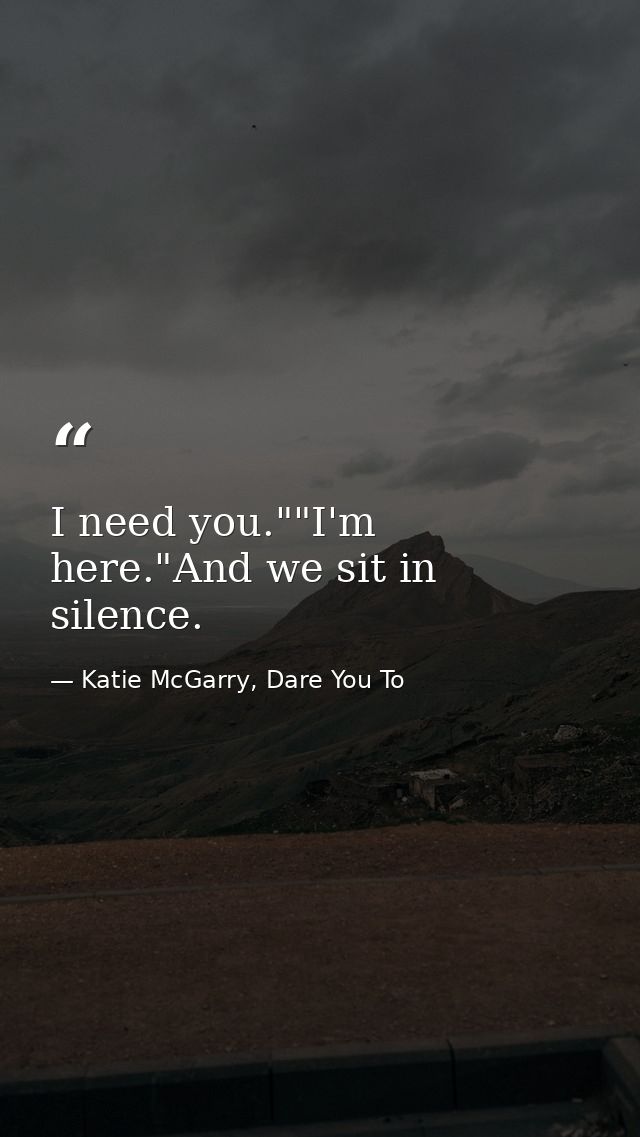 I need you.""I'm here."And we sit in silence. — Katie McGarry, Dare You To