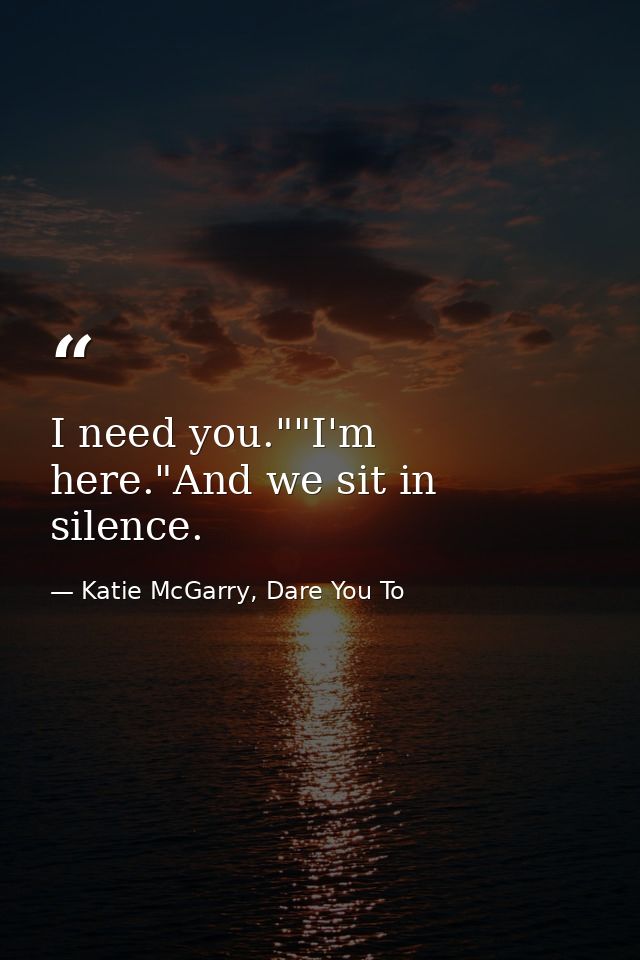 I need you.""I'm here."And we sit in silence. — Katie McGarry, Dare You To