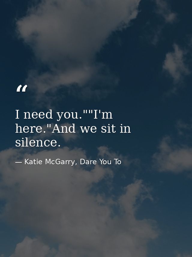 I need you.""I'm here."And we sit in silence. — Katie McGarry, Dare You To