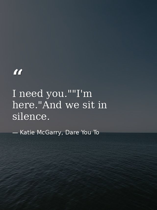 I need you.""I'm here."And we sit in silence. — Katie McGarry, Dare You To