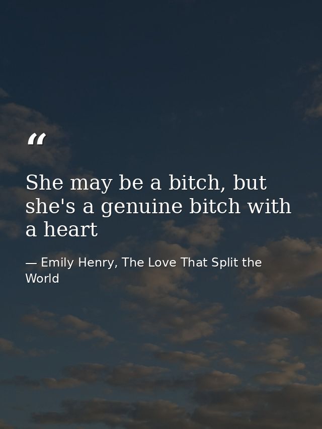 She may be a bitch, but she's a genuine bitch with a heart — Emily Henry, The Love That Split the World