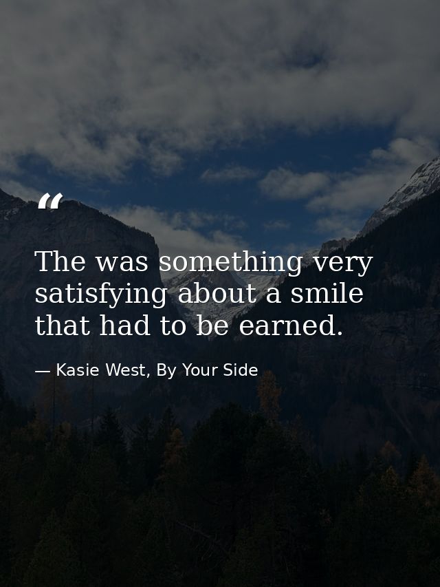The was something very satisfying about a smile that had to be earned. — Kasie West, By Your Side