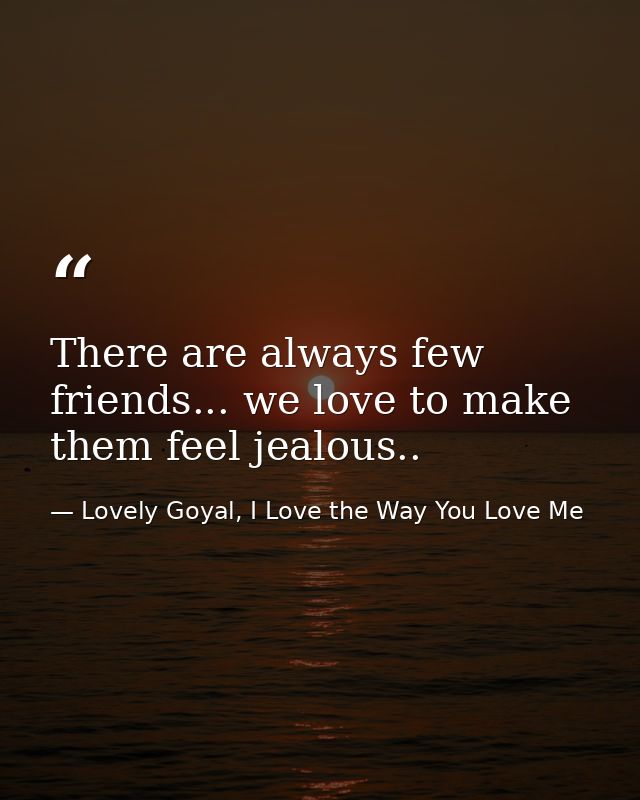 There are always few friends... we love to make them feel jealous.. — Lovely Goyal, I Love the Way You Love Me