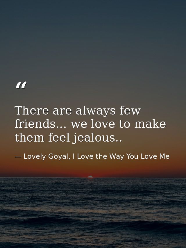 There are always few friends... we love to make them feel jealous.. — Lovely Goyal, I Love the Way You Love Me