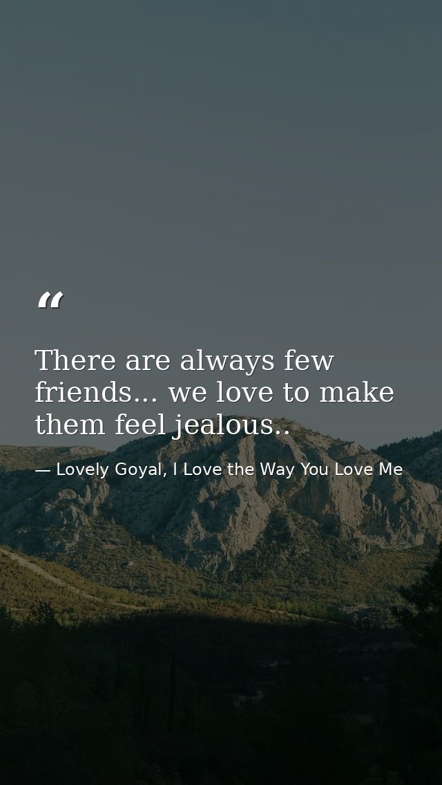 There are always few friends... we love to make them feel jealous.. — Lovely Goyal, I Love the Way You Love Me