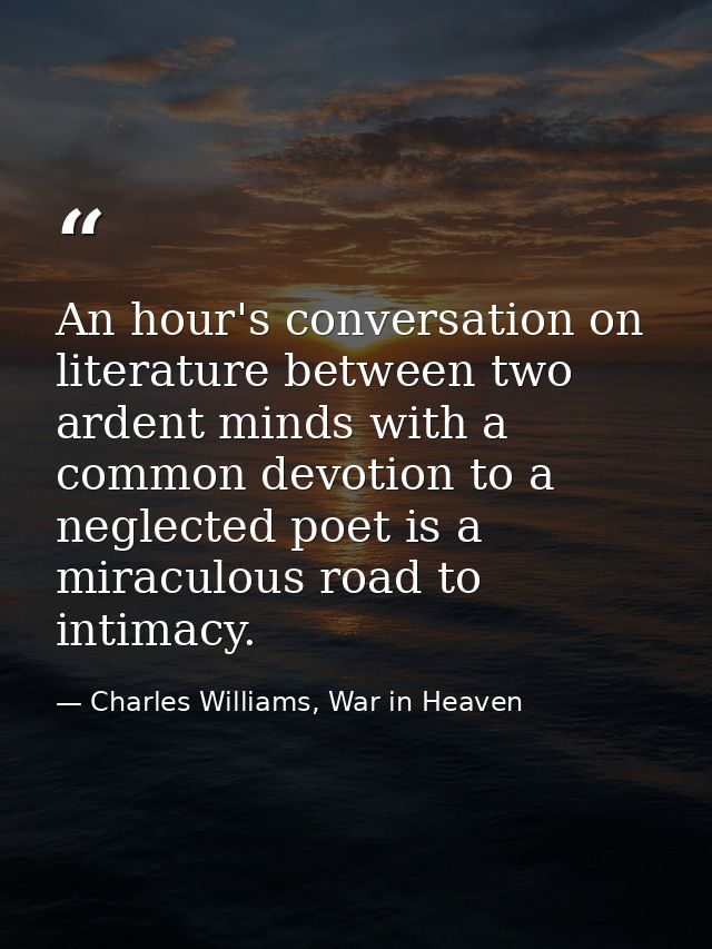 An hour's conversation on literature between two ardent minds with a common devotion to a neglected poet is a miraculous — Charles Williams, War in Heaven