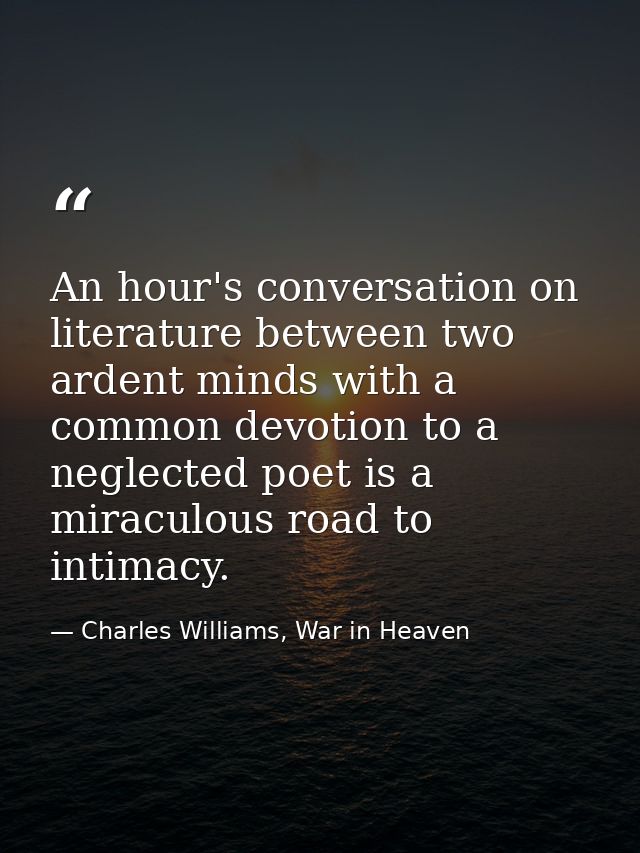 An hour's conversation on literature between two ardent minds with a common devotion to a neglected poet is a miraculous — Charles Williams, War in Heaven