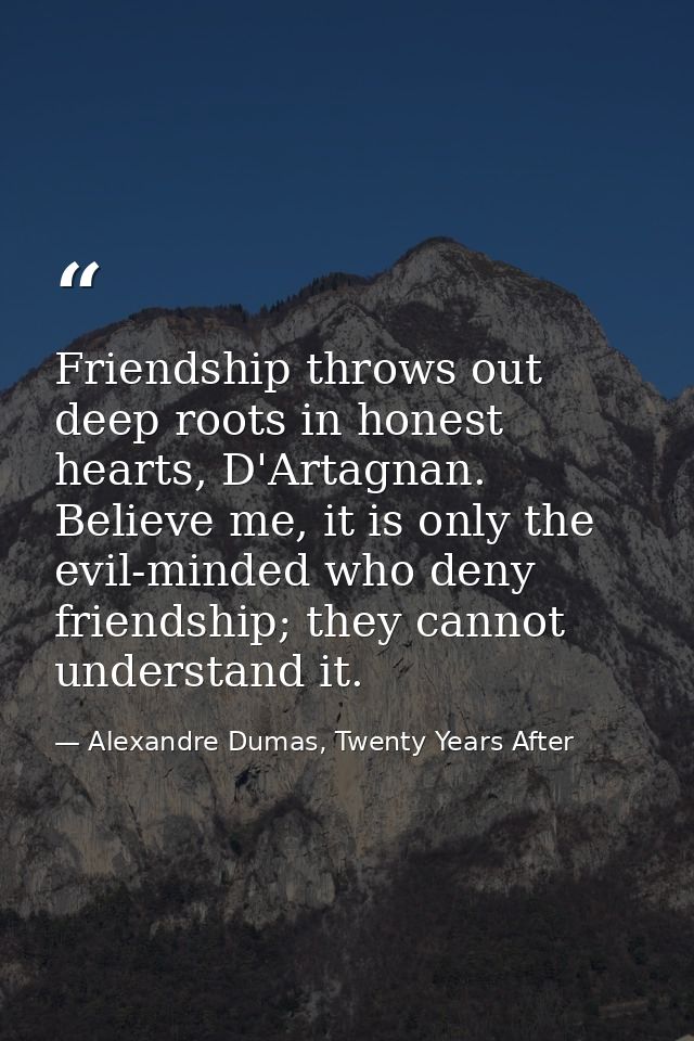 Friendship throws out deep roots in honest hearts, D'Artagnan. Believe me, it is only the evil-minded who deny friendshi — Alexandre Dumas, Twenty Years After