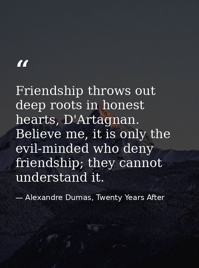 Friendship throws out deep roots in honest hearts, D'Artagnan. Believe me, it is only the evil-minded who deny friendshi — Alexandre Dumas, Twenty Years After