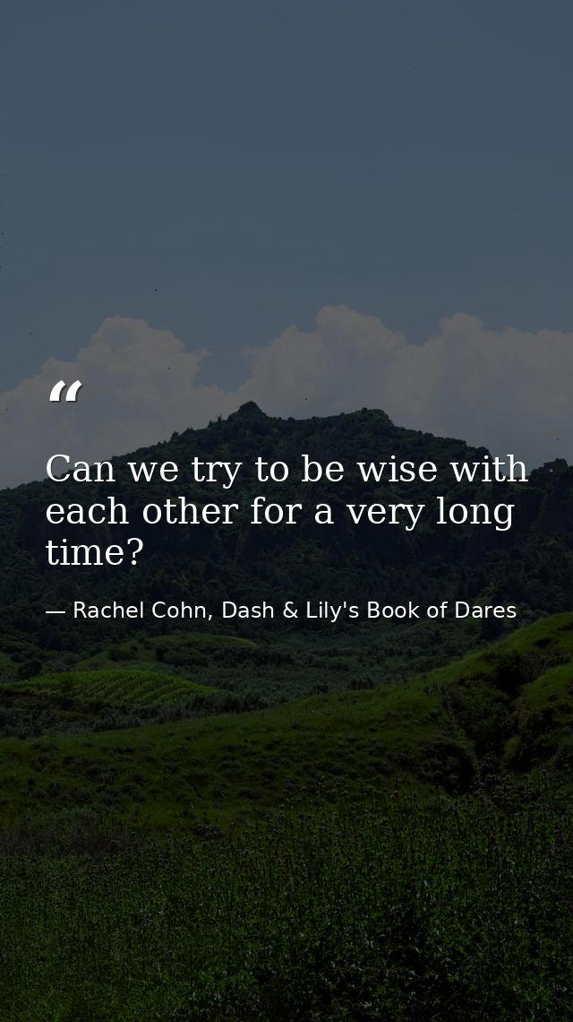 Can we try to be wise with each other for a very long time? — Rachel Cohn, Dash & Lily's Book of Dares