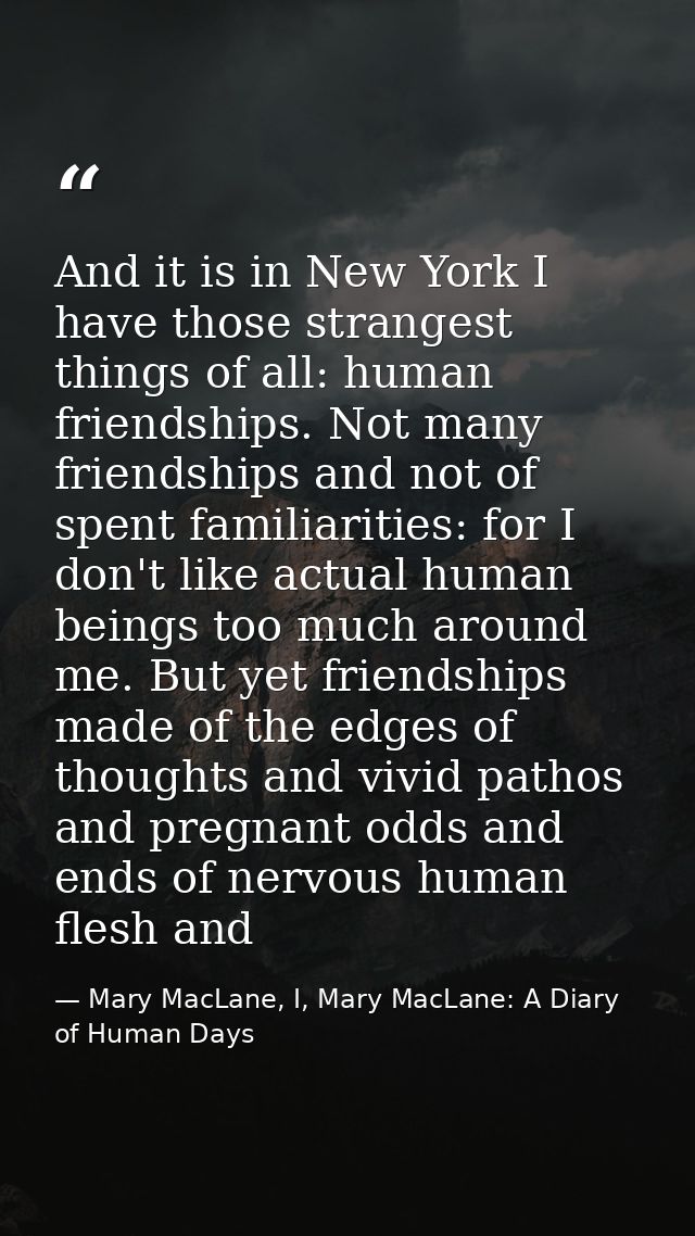 And it is in New York I have those strangest things of all: human friendships. Not many friendships and not of spent fam — Mary MacLane, I, Mary MacLane: A Diary of Human Days