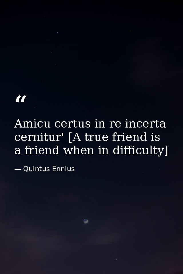 Amicu certus in re incerta cernitur' [A true friend is a friend when in difficulty] — Quintus Ennius