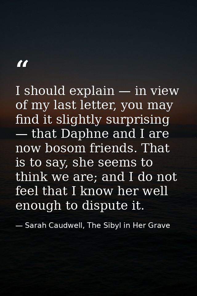 I should explain — in view of my last letter, you may find it slightly surprising — that Daphne and I are now bosom frie — Sarah Caudwell, The Sibyl in Her Grave