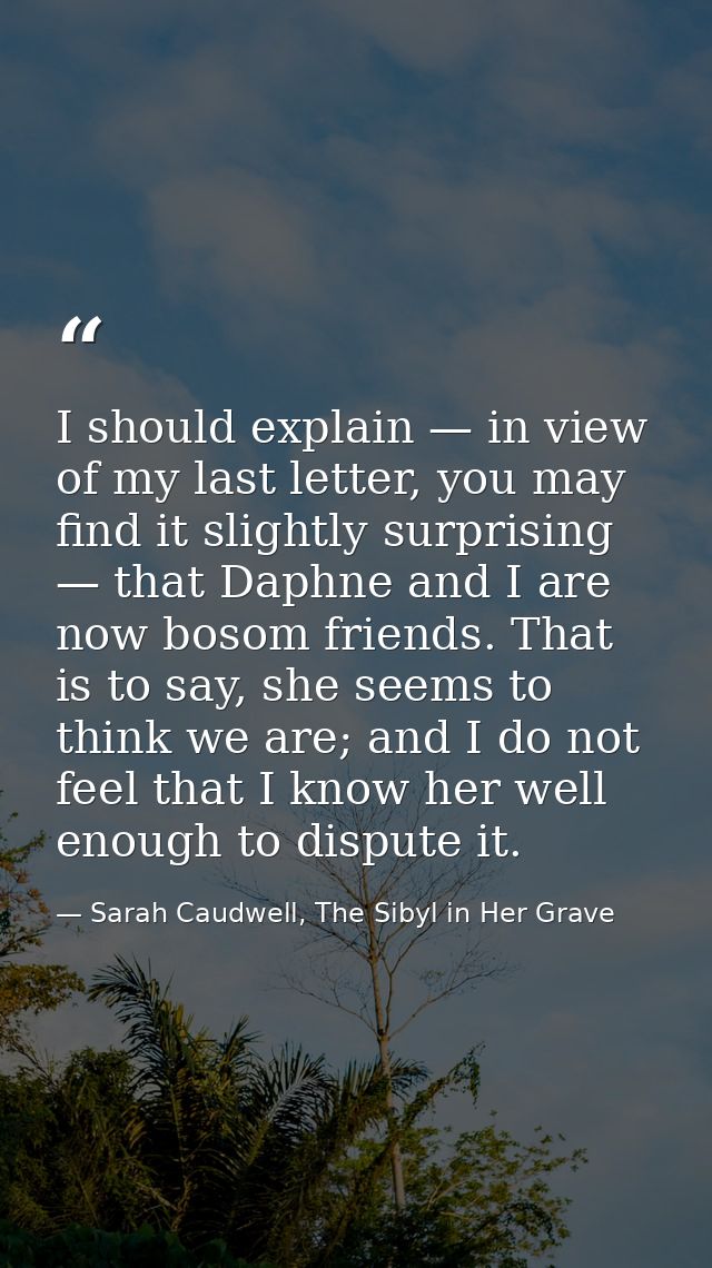 I should explain — in view of my last letter, you may find it slightly surprising — that Daphne and I are now bosom frie — Sarah Caudwell, The Sibyl in Her Grave